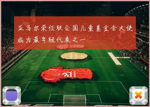 亚马尔荣任联合国儿童基金会大使成为最年轻代表之一