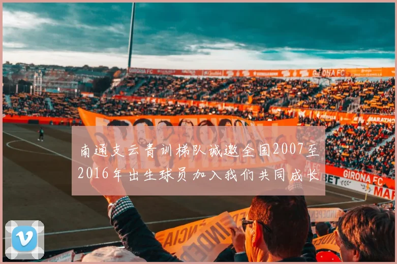 南通支云青训梯队诚邀全国2007至2016年出生球员加入我们共同成长