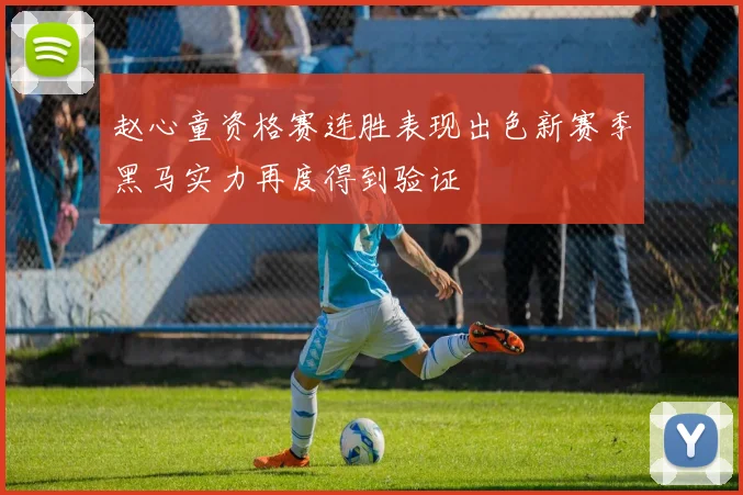 赵心童资格赛连胜表现出色新赛季黑马实力再度得到验证