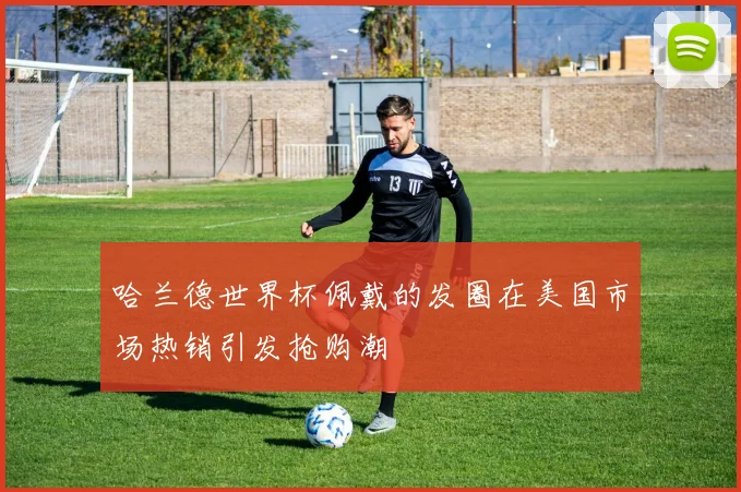 哈兰德世界杯佩戴的发圈在美国市场热销引发抢购潮