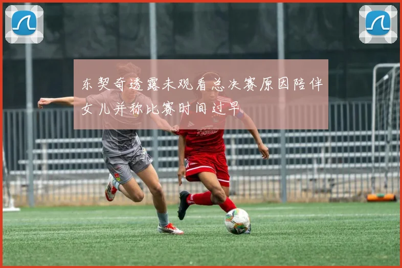 东契奇透露未观看总决赛原因陪伴女儿并称比赛时间过早